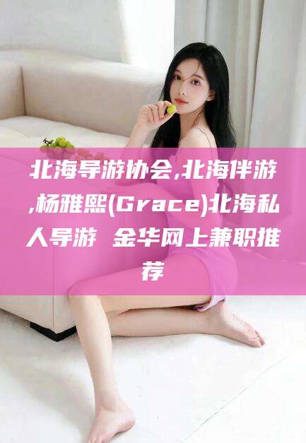 莆田北海导游协会,北海伴游,杨雅熙(Grace)北海私人导游 金华网上兼职推荐