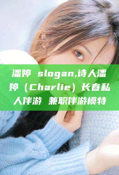 莆田潘婷 slogan,诗人潘婷（Charlie）长春私人伴游 兼职伴游模特